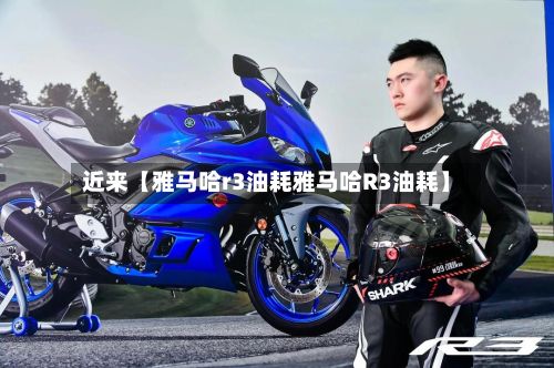 近来【雅马哈r3油耗雅马哈R3油耗】