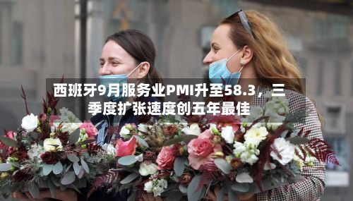 西班牙9月服务业PMI升至58.3，三季度扩张速度创五年最佳