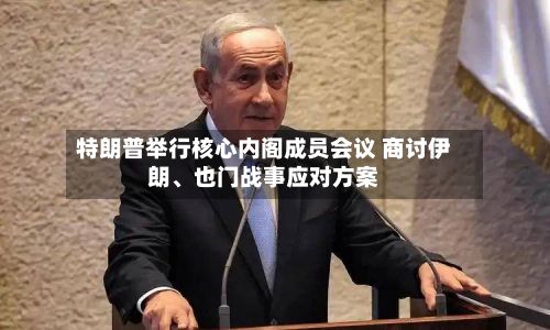 特朗普举行核心内阁成员会议 商讨伊朗、也门战事应对方案-第2张图片