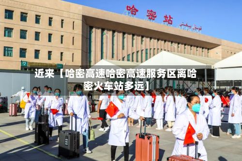 近来【哈密高速哈密高速服务区离哈密火车站多远】-第1张图片