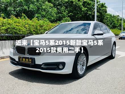 近来【宝马5系2015新款宝马5系2015款费用二手】
