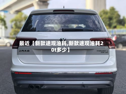 最近【新款途观油耗,新款途观油耗20t多少】-第2张图片