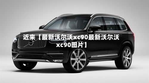近来【最新沃尔沃xc90最新沃尔沃xc90图片】-第2张图片