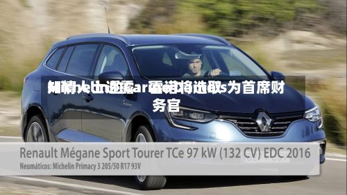 知情人士透露：雷诺将选取Michelin的Carine Damois为首席财务官