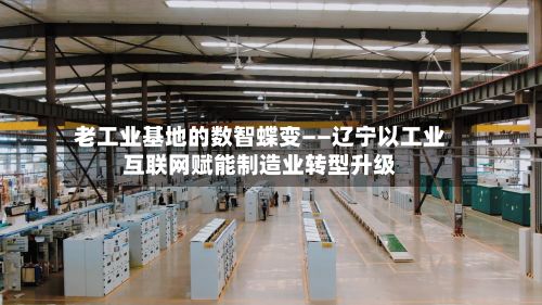 老工业基地的数智蝶变——辽宁以工业互联网赋能制造业转型升级-第2张图片