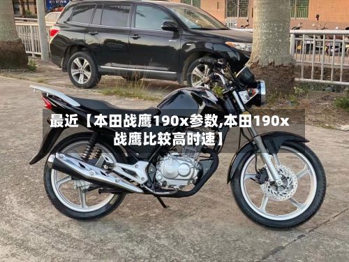最近【本田战鹰190x参数,本田190x战鹰比较高时速】-第3张图片