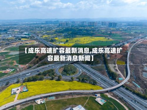 【成乐高速扩容最新消息,成乐高速扩容最新消息新闻】-第2张图片