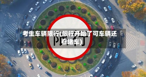 考生车辆限行(限行开始了可车辆还在堵车)-第3张图片