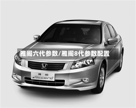雅阁六代参数/雅阁8代参数配置