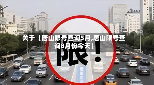 关于【唐山限号查询5月,唐山限号查询8月份今天】