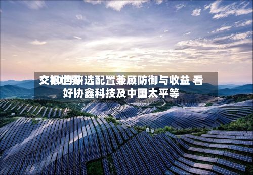 交银世界：10月研选配置兼顾防御与收益 看好协鑫科技及中国太平等