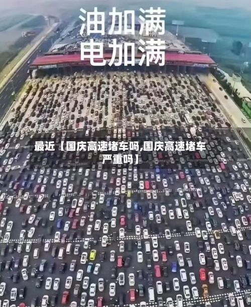 最近【国庆高速堵车吗,国庆高速堵车严重吗】