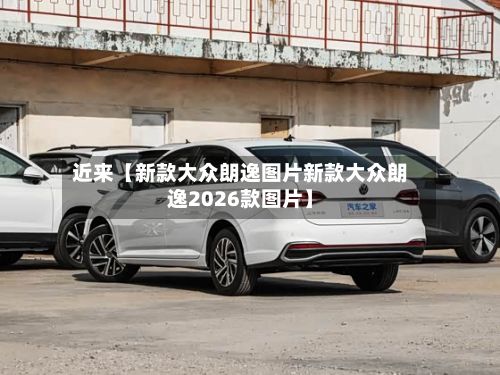 近来【新款大众朗逸图片新款大众朗逸2026款图片】-第2张图片