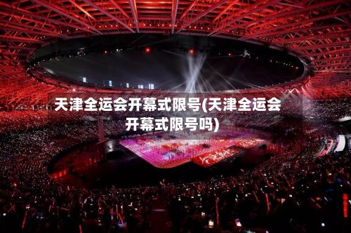 天津全运会开幕式限号(天津全运会开幕式限号吗)