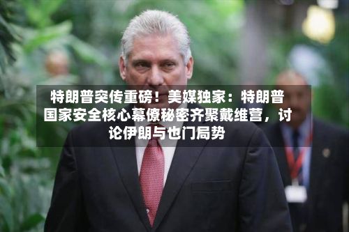 特朗普突传重磅！美媒独家：特朗普国家安全核心幕僚秘密齐聚戴维营，讨论伊朗与也门局势-第2张图片