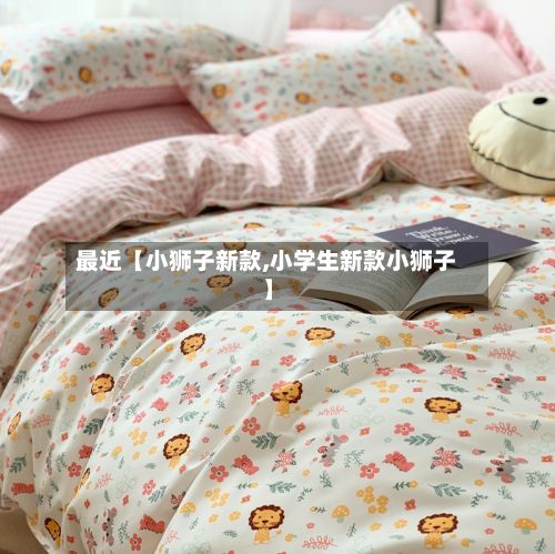 最近【小狮子新款,小学生新款小狮子】