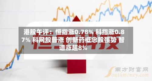 港股午评：恒指涨0.78% 科指涨0.87% 科网股普涨 创新药概念股强势 智谱涨超8%-第2张图片