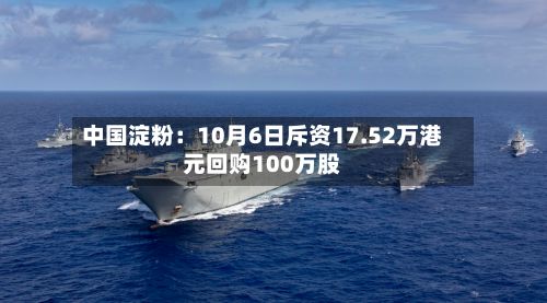 中国淀粉：10月6日斥资17.52万港元回购100万股