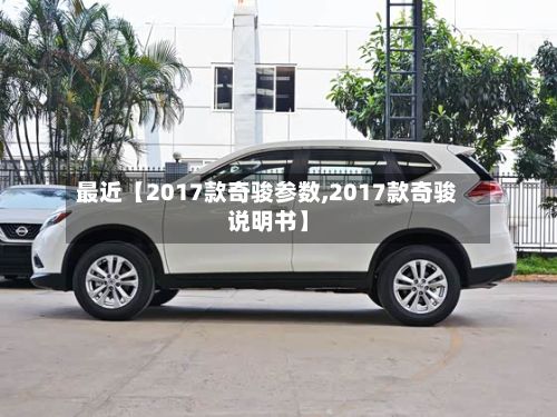 最近【2017款奇骏参数,2017款奇骏说明书】-第2张图片