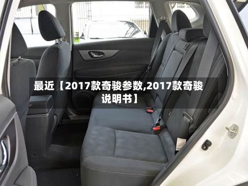 最近【2017款奇骏参数,2017款奇骏说明书】-第1张图片