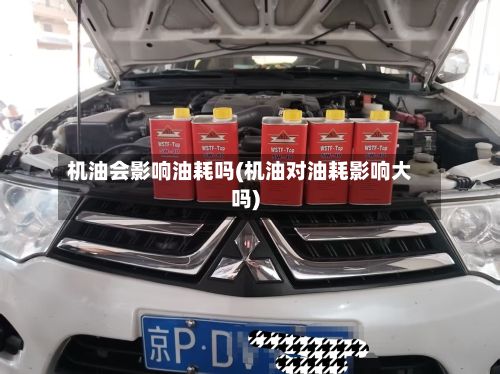 机油会影响油耗吗(机油对油耗影响大吗)-第2张图片