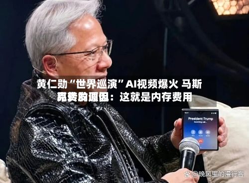 黄仁勋“世界巡演	”AI视频爆火 马斯克转发调侃：这就是内存费用昂贵的原因-第2张图片