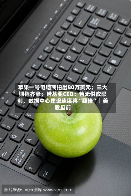 苹果一号电脑或拍出80万美元；三大期指齐涨；诺基亚CEO：若无供应限制	，数据中心建设速度将“翻倍	”｜美股盘前-第3张图片