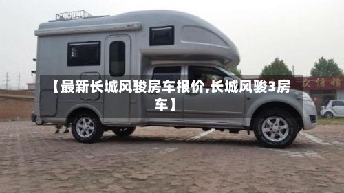 【最新长城风骏房车报价,长城风骏3房车】