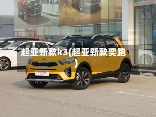 起亚新款k3(起亚新款奕跑)-第3张图片