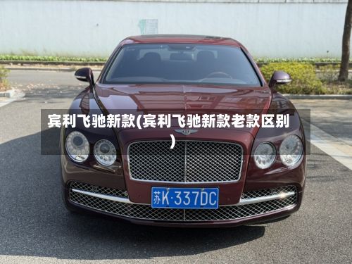 宾利飞驰新款(宾利飞驰新款老款区别)-第2张图片