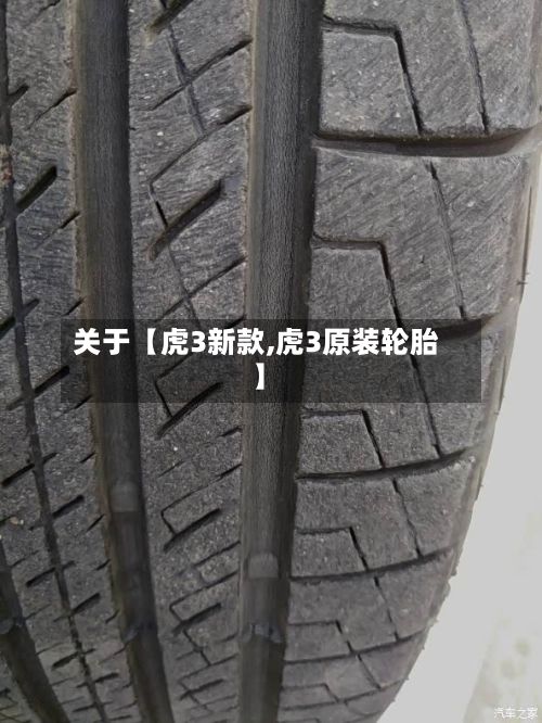 关于【虎3新款,虎3原装轮胎】