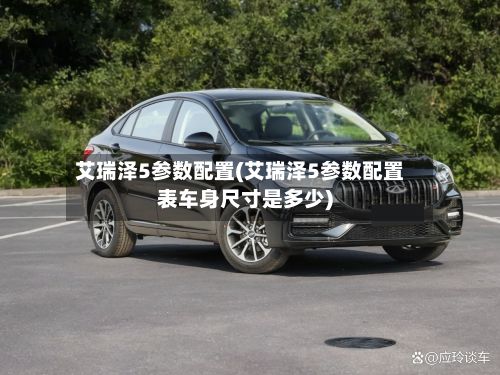 艾瑞泽5参数配置(艾瑞泽5参数配置表车身尺寸是多少)-第2张图片