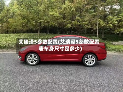 艾瑞泽5参数配置(艾瑞泽5参数配置表车身尺寸是多少)-第3张图片