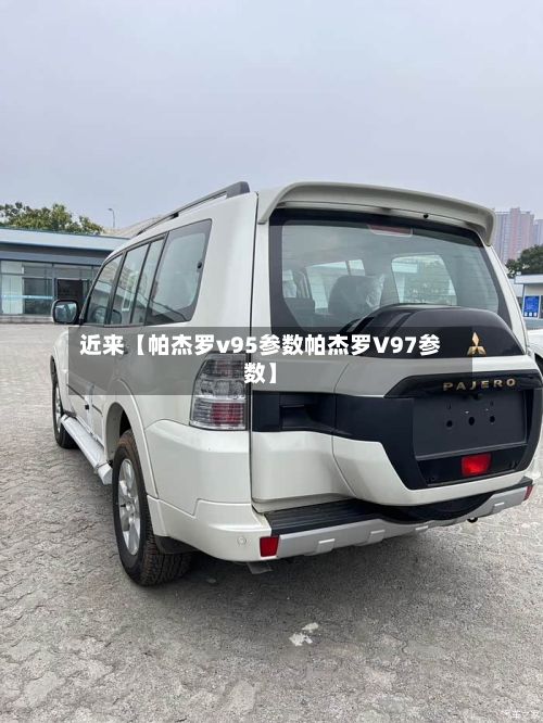 近来【帕杰罗v95参数帕杰罗V97参数】