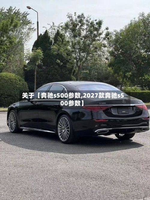 关于【奔驰s500参数,2027款奔驰s500参数】