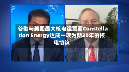 谷歌与美国最大核电运营商Constellation Energy达成一项为期20年的核电协议-第2张图片