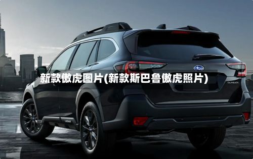新款傲虎图片(新款斯巴鲁傲虎照片)
