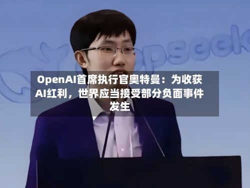 OpenAI首席执行官奥特曼：为收获AI红利	，世界应当接受部分负面事件发生-第3张图片