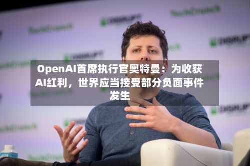 OpenAI首席执行官奥特曼：为收获AI红利，世界应当接受部分负面事件发生-第2张图片