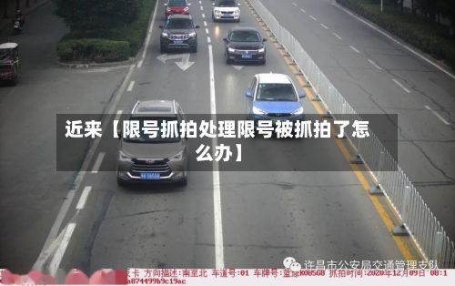 近来【限号抓拍处理限号被抓拍了怎么办】