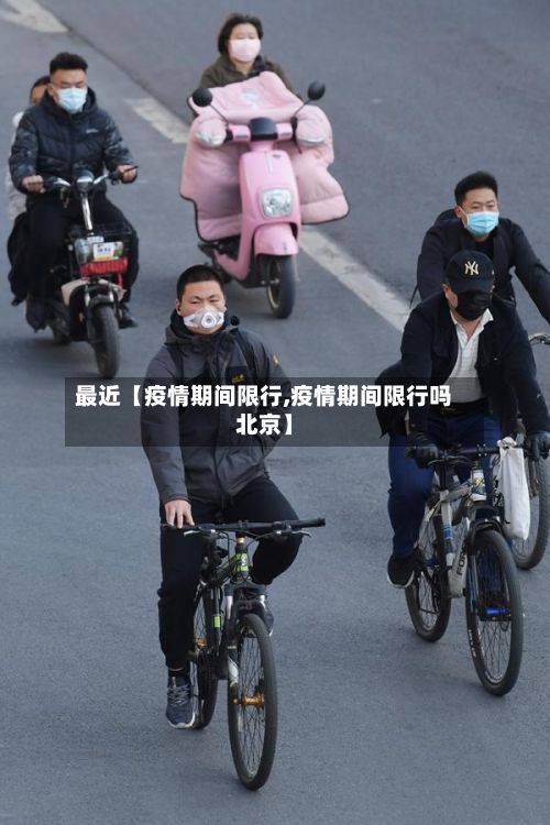 最近【疫情期间限行,疫情期间限行吗北京】-第3张图片