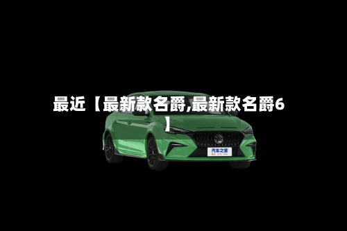最近【最新款名爵,最新款名爵6】-第2张图片