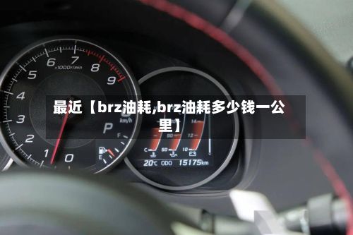 最近【brz油耗,brz油耗多少钱一公里】-第3张图片