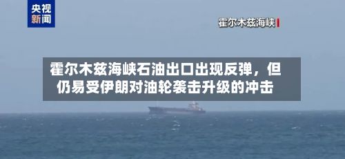 霍尔木兹海峡石油出口出现反弹，但仍易受伊朗对油轮袭击升级的冲击-第2张图片