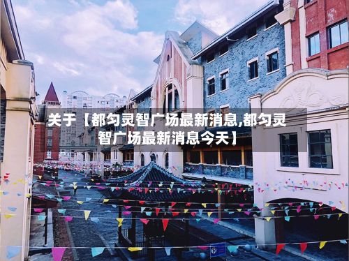 关于【都匀灵智广场最新消息,都匀灵智广场最新消息今天】