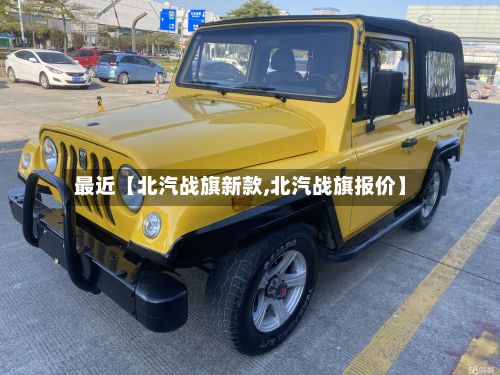 最近【北汽战旗新款,北汽战旗报价】