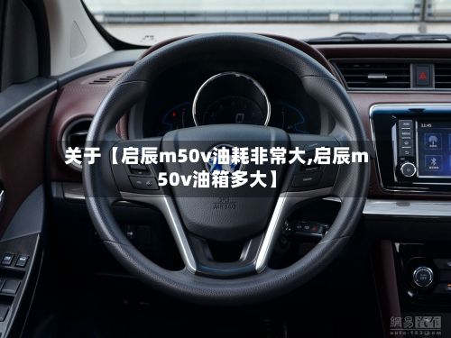 关于【启辰m50v油耗非常大,启辰m50v油箱多大】-第3张图片