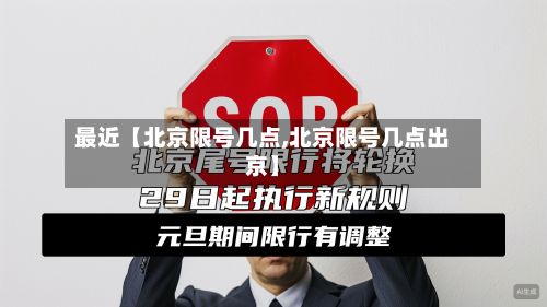 最近【北京限号几点,北京限号几点出京】-第2张图片