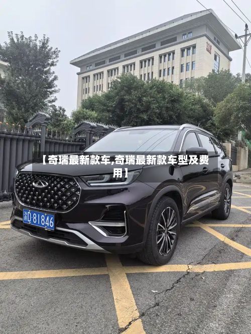 【奇瑞最新款车,奇瑞最新款车型及费用】-第1张图片