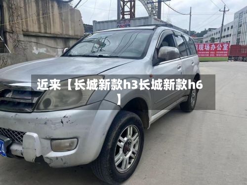 近来【长城新款h3长城新款h6】-第2张图片